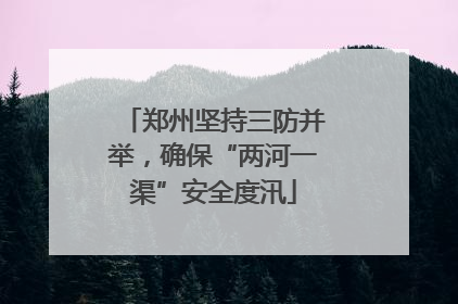郑州坚持三防并举，确保“两河一渠”安全度汛